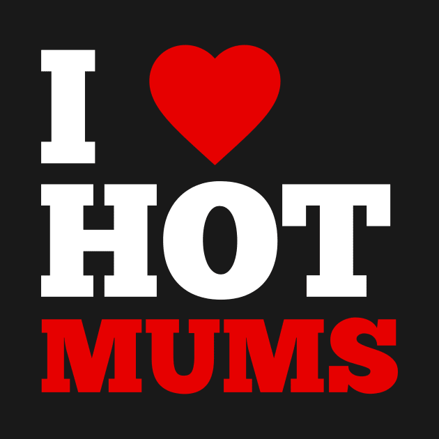 I Love Hot Mums by GoodWills