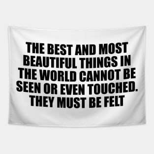 The best and most beautiful things in the world cannot be seen or even touched. They must be felt Tapestry