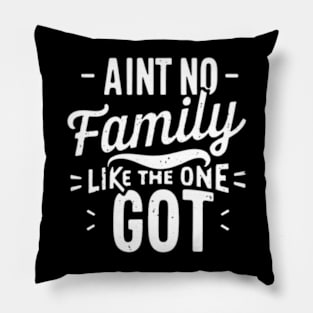 Aint No Family Like the One I Got Pillow