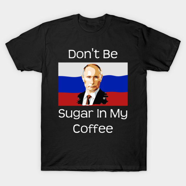 Don T Be Putin Sugar In My Coffee Vladimir Putin T Shirt Teepublic Au