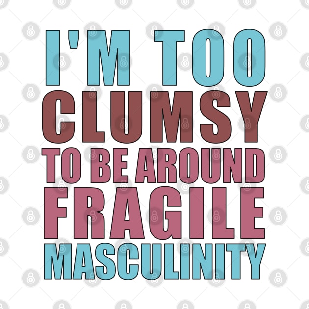 I'm Too Clumsy to Be Around Fragile Masculinity by Pro-Graphx