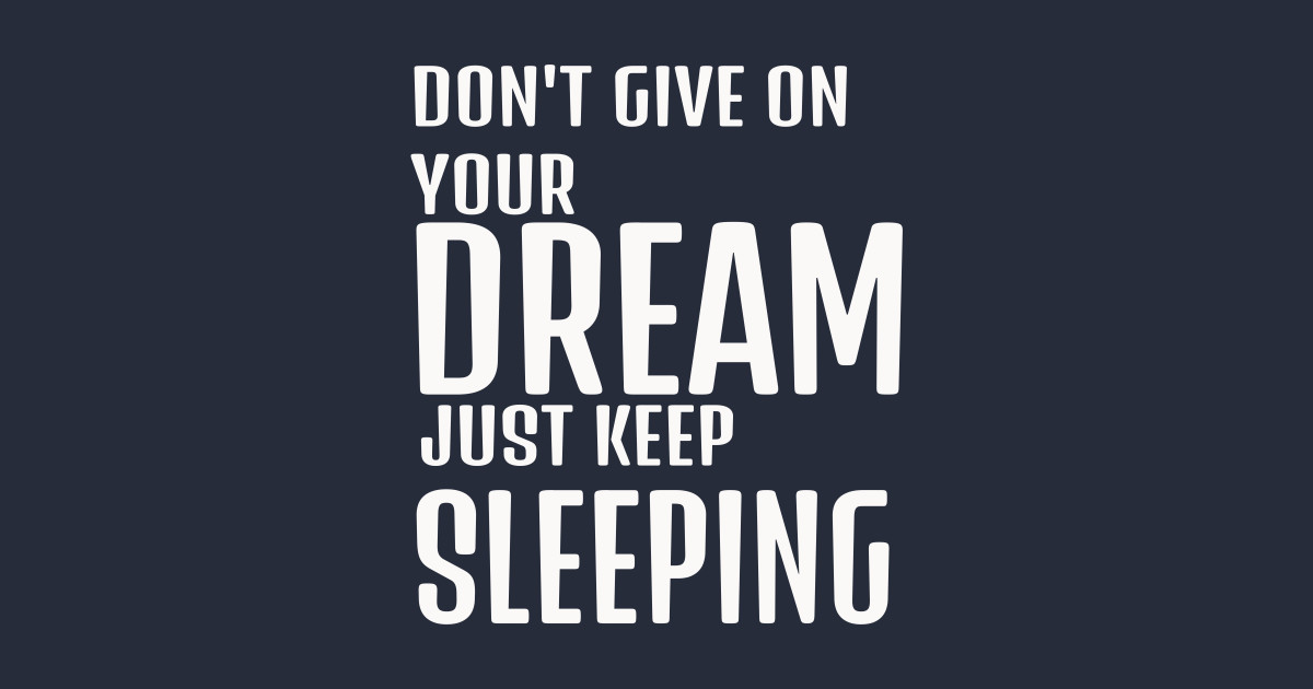 Dont Give Up Your Dream Just Keep Sleeping Funny Quotes Inspirational Quotes Funnytees 0788