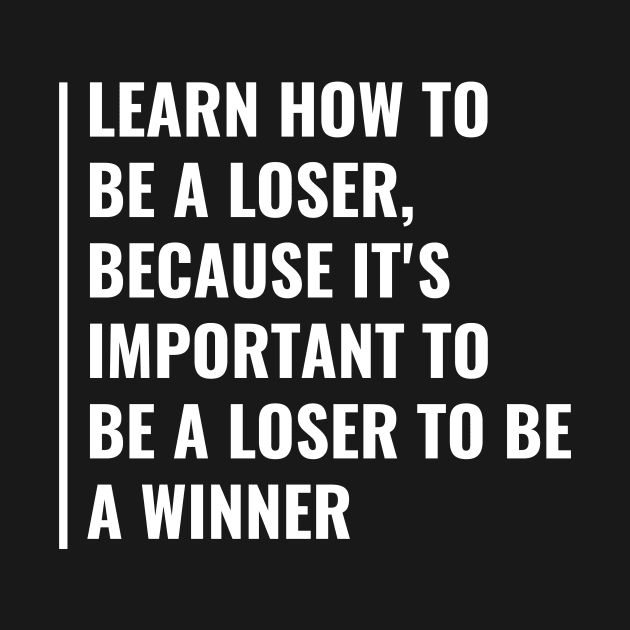 Learn How to Be a Loser. Motivation Quote Winner Gift by kamodan