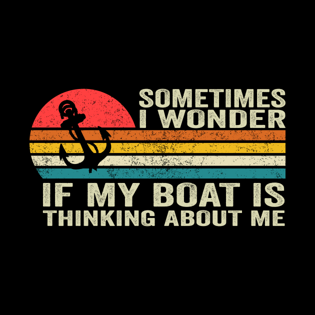 Sometimes I Wonder If My Boat Is Thinking About Me Too by Crazyshirtgifts