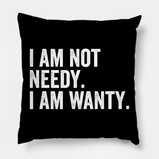 I Am Not Needy. I Am Wanty. Pillow