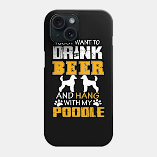 I Just Want To Drink Beer And Hang With My Poodle Dog Phone Case