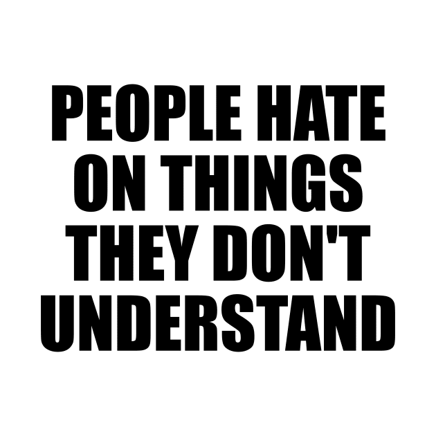 People hate on things they don't understand by BL4CK&WH1TE 