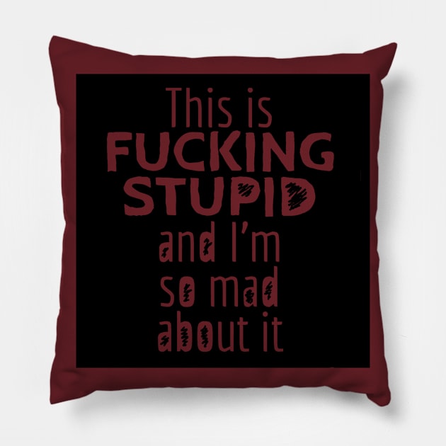 This is F*CKING STUPID and I'm so Mad About It Pillow by magnetrose