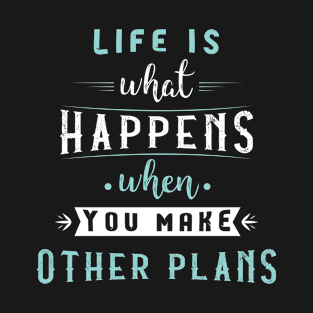 Life is what happens when you make other plans T-Shirt