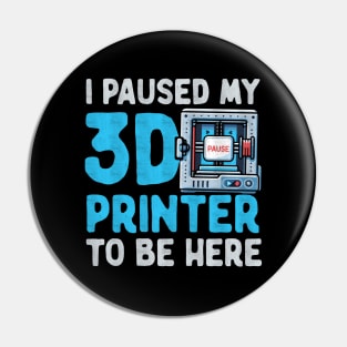 I Paused My 3D Printer To Be Here Pin