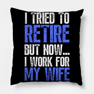 i tried to retire but now i work for my wife Funny Retirement Pillow