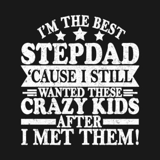 I'm The Best Stepdad Cause I Still Wanted These Crazy Kids After I Met Them T-Shirt