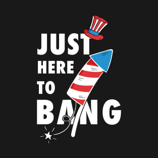 Just Here To Bang - 4th of July T-Shirt