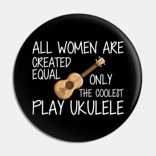 Ukulele Player - All women are created equal only the coolest play ukulele w Pin