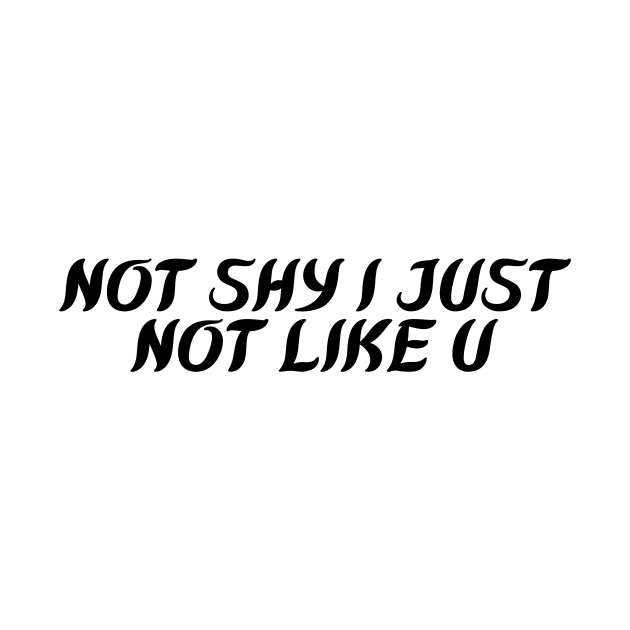NOT SHY I JUST  NOT LIKE U by Corazzon
