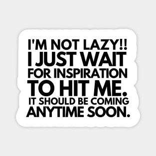 I'm not lazy!!! i just wait for inspiration to hit me. Magnet