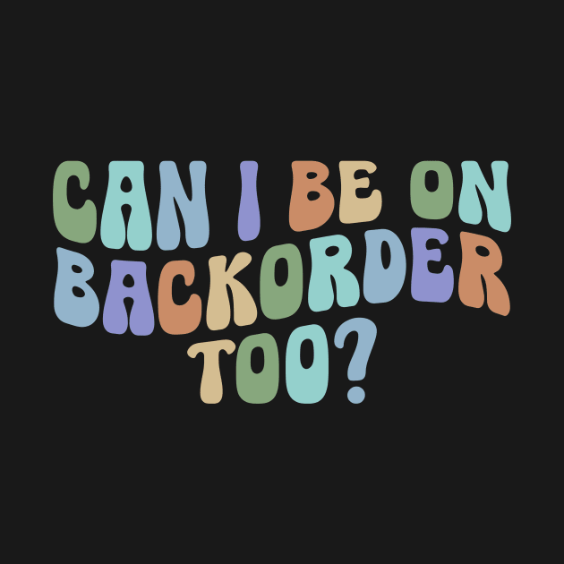 Can I Be On Backorder Too?, Medical worker shirt, Teacher OT PT by ILOVEY2K