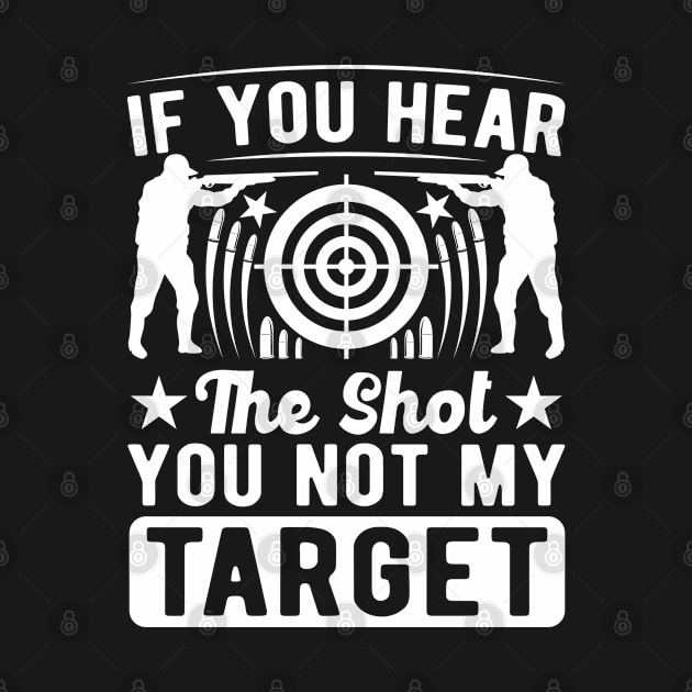 If-You-Hear-The-Shot-You-Not-My-Target by Unique-Tshirt Design