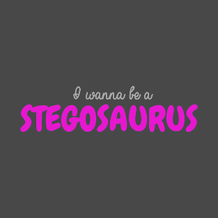 I Wanna Be a Stegosaurus T-Shirt