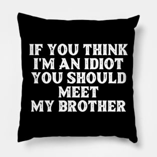 If You Think I'm An Idiot You Should Meet My Brother Funny Pillow