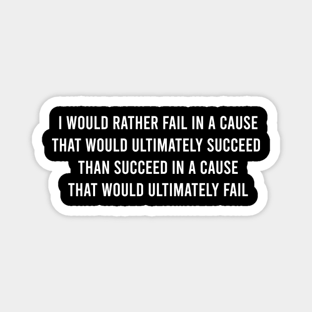 I Would Rather Fail In A Cause That Would Ultimately Succeed Than Succeed In A Cause That Would Ultimately Fail. Magnet by FELICIDAY