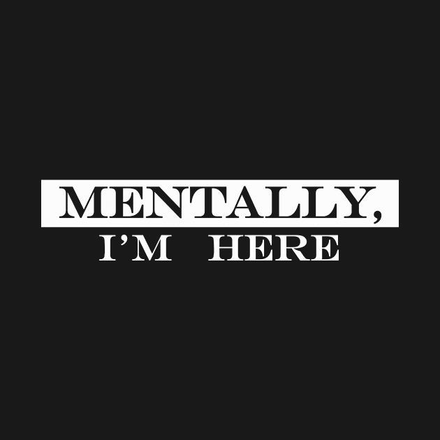 Mentally I'm Here by NotComplainingJustAsking