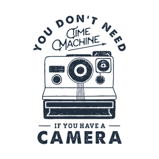 You Don't Need Time Machine. Camera. Funny, Inspirational Quote T-Shirt