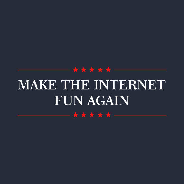 Make The Internet Fun Again by dumbshirts