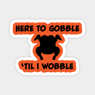 Here to Gobble 'Til I Wobble Magnet