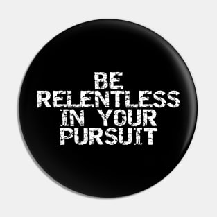 Be Relentless In Your Pursuit Pin