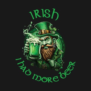 Irish I had more Beer St. Patricks Day T-shirt T-Shirt