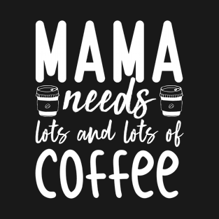 Mama needs Coffee Lots and Lots of Coffee T-Shirt