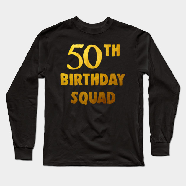 50thbirthday Shirt For Group 50 Birthday Squad T Shirt Golden 50th Birthday Gifts Idea Long Sleeve T Shirt Teepublic