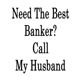 Need The Best Banker? Call My Husband T-Shirt