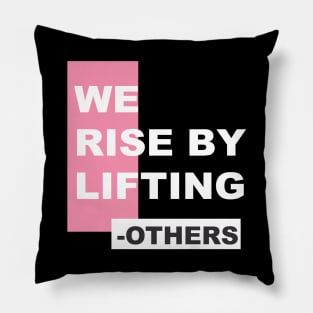 WE  RISE BY LIFTING OTHERS Pillow