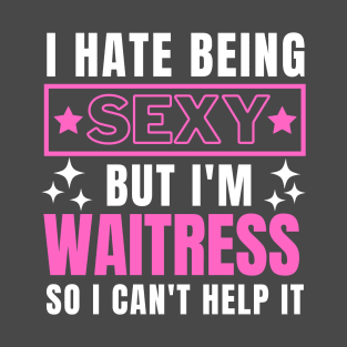 I Hate Being Sexy But I'm Waitress so I can't help it T-Shirt