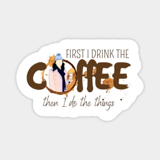 First I Drink the Coffee - Then I Do the Things Magnet