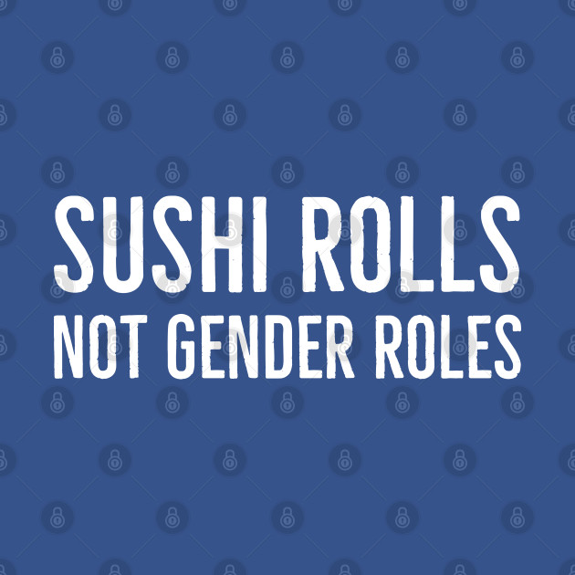 Discover Sushi Rolls Not Gender Roles - Legen Wait For It Dary - T-Shirt