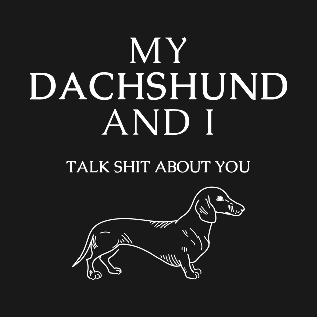 Dachshund dog funny quote - My dachshund and I talk shit about you by Maful