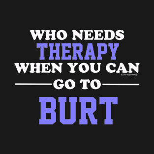 Who Needs Therapy When You Can Go To Burt T-Shirt