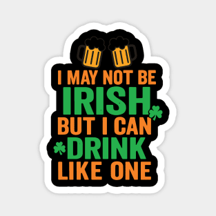 I May Not Be Irish But I Can Drink Like One St Patricks Day Magnet