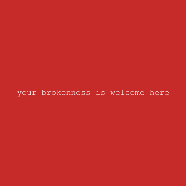 Your Brokenness Is Welcome Here by SnugFarm
