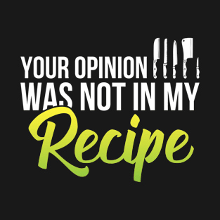 Your opinion was not in my recipe funny chef T-Shirt