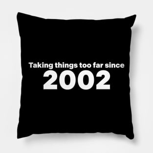 Taking Things Too Far Since 2002 Pillow