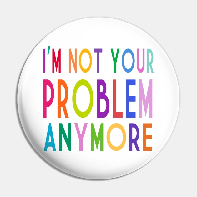 Im Not Your Problem Anymore Pin by frickinferal