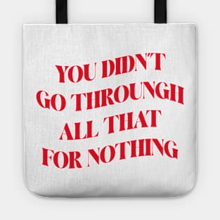 You Didn't Go Through All That For Nothing Inspirational Success Quote about life Tote