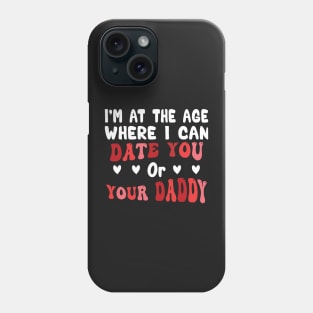 I'm At The Age Where I Can Date You Or Your Daddy Phone Case