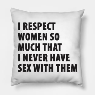 I Respect Women So Much That I Never Have Sex With Them Pillow