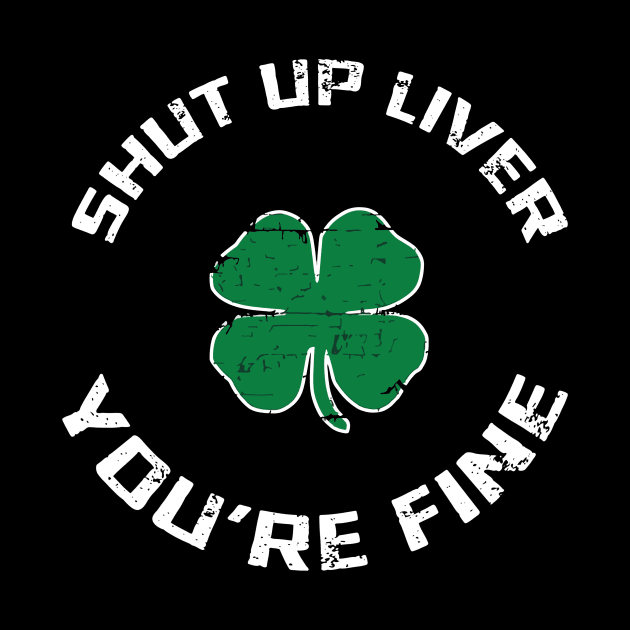 Shut Up Liver You’re Fine St Patrick’s Day by stopse rpentine