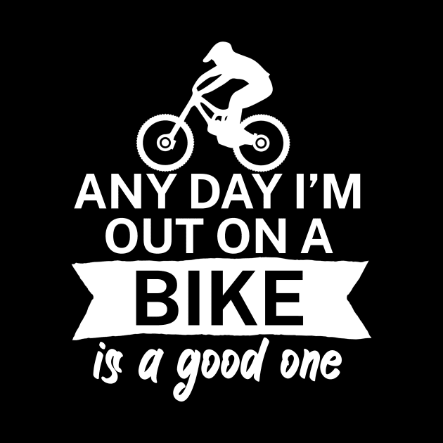 Any day Im out on a bike is a good one by maxcode